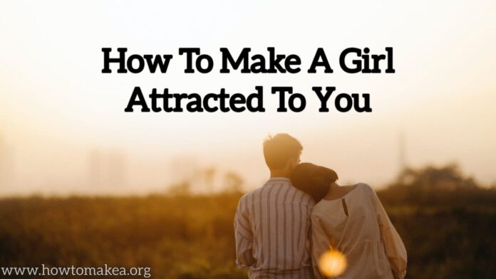 How to make a girl attracted to you