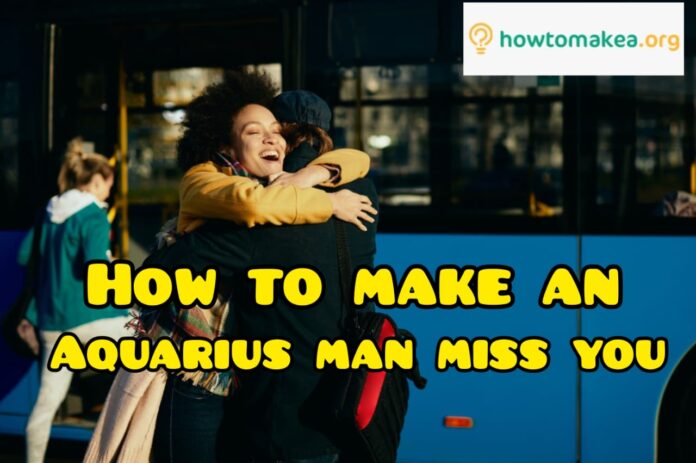 How to make an Aquarius man miss you