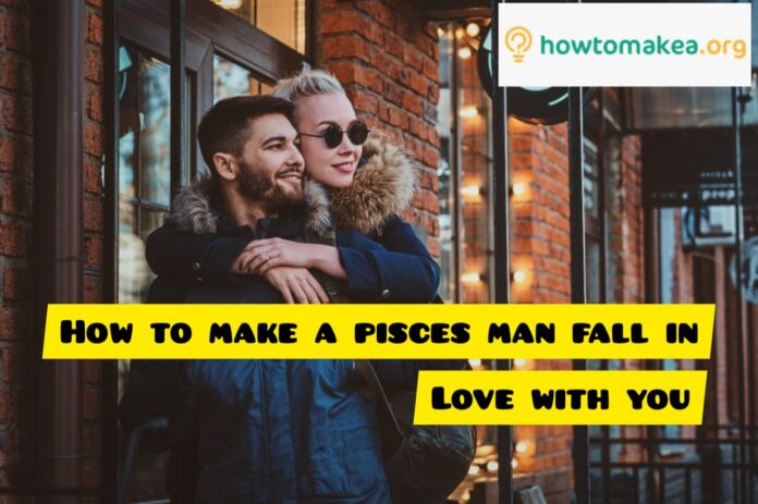 How to Make a Pisces Man Fall in Love with You