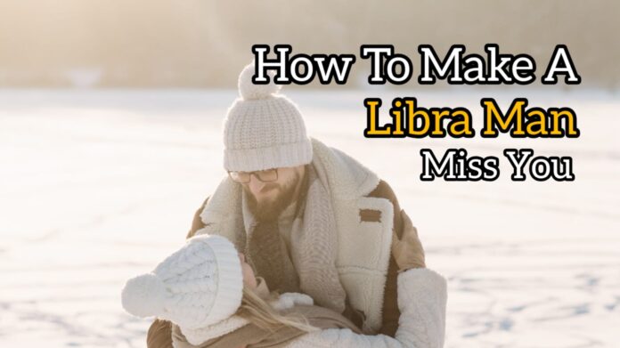 How to make a libra man miss you
